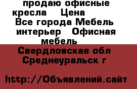  продаю офисные кресла  › Цена ­ 1 800 - Все города Мебель, интерьер » Офисная мебель   . Свердловская обл.,Среднеуральск г.